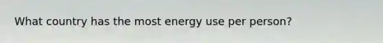 What country has the most energy use per person?