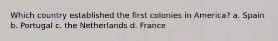 Which country established the first colonies in America? a. Spain b. Portugal c. the Netherlands d. France