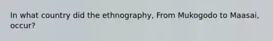 In what country did the ethnography, From Mukogodo to Maasai, occur?