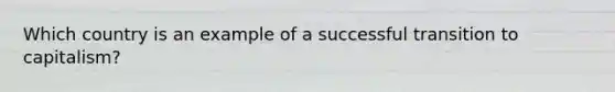 Which country is an example of a successful transition to capitalism?