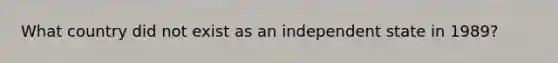 What country did not exist as an independent state in 1989?