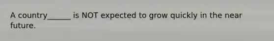 A country______ is NOT expected to grow quickly in the near future.