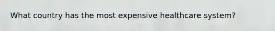 What country has the most expensive healthcare system?