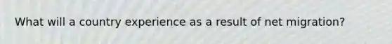 What will a country experience as a result of net migration?