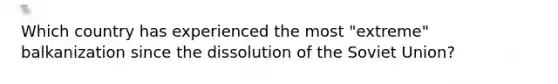 Which country has experienced the most "extreme" balkanization since the dissolution of the Soviet Union?