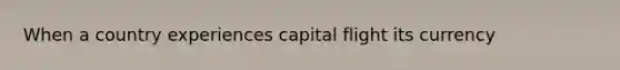 When a country experiences capital flight its currency