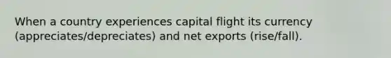 When a country experiences capital flight its currency (appreciates/depreciates) and net exports (rise/fall).