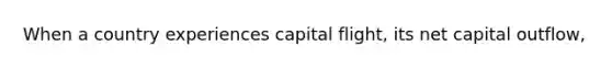 When a country experiences capital flight, its net capital outflow,