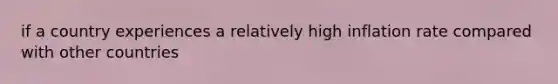 if a country experiences a relatively high inflation rate compared with other countries