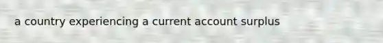 a country experiencing a current account surplus