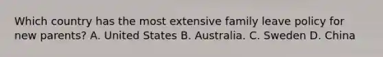 Which country has the most extensive family leave policy for new parents? A. United States B. Australia. C. Sweden D. China