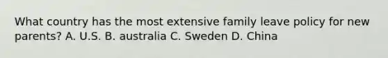 What country has the most extensive family leave policy for new parents? A. U.S. B. australia C. Sweden D. China