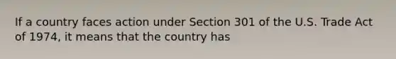 If a country faces action under Section 301 of the U.S. Trade Act of 1974, it means that the country has