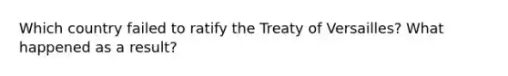 Which country failed to ratify the Treaty of Versailles? What happened as a result?