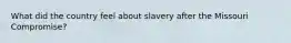 What did the country feel about slavery after the Missouri Compromise?