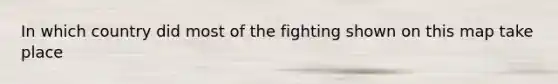 In which country did most of the fighting shown on this map take place