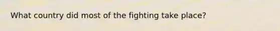 What country did most of the fighting take place?