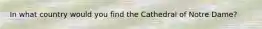 In what country would you find the Cathedral of Notre Dame?