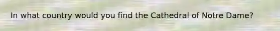 In what country would you find the Cathedral of Notre Dame?