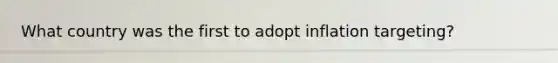 What country was the first to adopt inflation targeting?