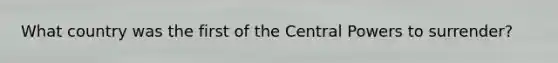 What country was the first of the Central Powers to surrender?