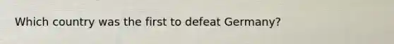 Which country was the first to defeat Germany?