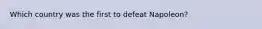 Which country was the first to defeat Napoleon?