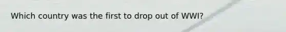 Which country was the first to drop out of WWI?