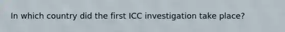 In which country did the first ICC investigation take place?