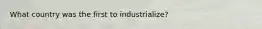 What country was the first to industrialize?