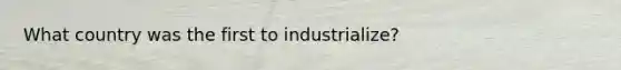 What country was the first to industrialize?