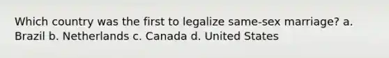 Which country was the first to legalize same-sex marriage? a. Brazil b. Netherlands c. Canada d. United States