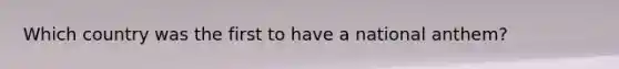 Which country was the first to have a national anthem?