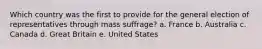 Which country was the first to provide for the general election of representatives through mass suffrage? a. France b. Australia c. Canada d. Great Britain e. United States