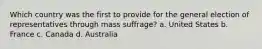 Which country was the first to provide for the general election of representatives through mass suffrage? a. United States b. France c. Canada d. Australia