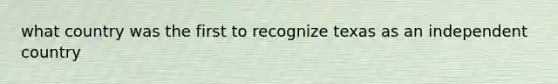 what country was the first to recognize texas as an independent country