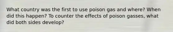 What country was the first to use poison gas and where? When did this happen? To counter the effects of poison gasses, what did both sides develop?