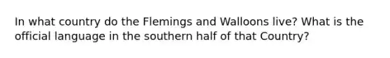 In what country do the Flemings and Walloons live? What is the official language in the southern half of that Country?