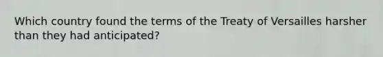 Which country found the terms of the Treaty of Versailles harsher than they had anticipated?