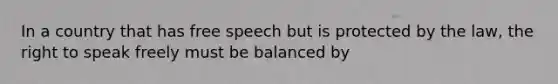 In a country that has free speech but is protected by the law, the right to speak freely must be balanced by