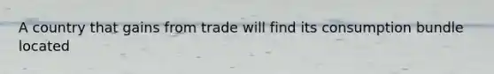 A country that gains from trade will find its consumption bundle located