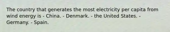 The country that generates the most electricity per capita from wind energy is - China. - Denmark. - the United States. - Germany. - Spain.