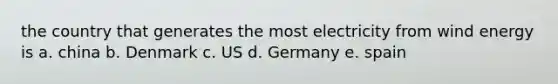 the country that generates the most electricity from wind energy is a. china b. Denmark c. US d. Germany e. spain