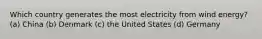 Which country generates the most electricity from wind energy? (a) China (b) Denmark (c) the United States (d) Germany