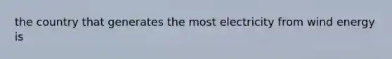 the country that generates the most electricity from wind energy is