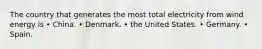 The country that generates the most total electricity from wind energy is • China. • Denmark. • the United States. • Germany. • Spain.