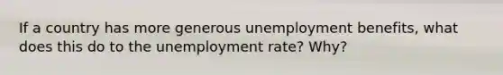 If a country has more generous unemployment benefits, what does this do to the <a href='https://www.questionai.com/knowledge/kh7PJ5HsOk-unemployment-rate' class='anchor-knowledge'>unemployment rate</a>? Why?