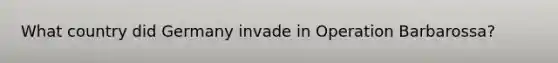 What country did Germany invade in Operation Barbarossa?