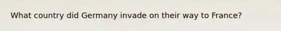 What country did Germany invade on their way to France?