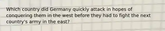 Which country did Germany quickly attack in hopes of conquering them in the west before they had to fight the next country's army in the east?